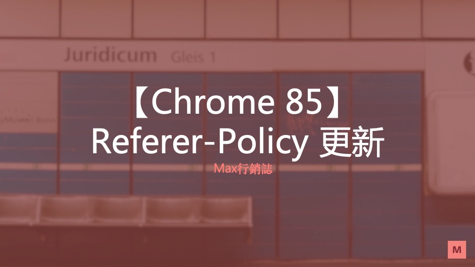 Chrome 85 Referer-Policy 更新_Max行銷誌