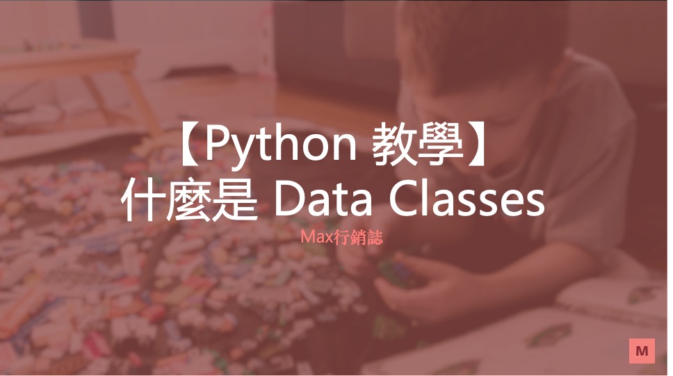 [Python 教學] dataclass 是什麼? (python 3.7+) - Max行銷誌